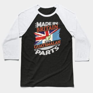 Made In Britain With Guatemalan Parts - Gift for Guatemalan From Guatemala Baseball T-Shirt